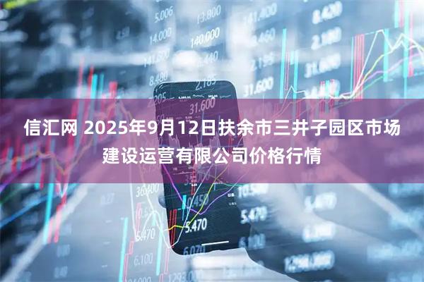 信汇网 2025年9月12日扶余市三井子园区市场建设运营有限公司价格行情