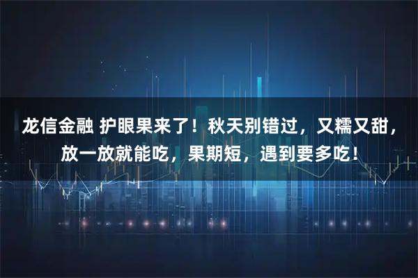 龙信金融 护眼果来了！秋天别错过，又糯又甜，放一放就能吃，果期短，遇到要多吃！