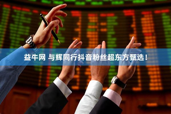 益牛网 与辉同行抖音粉丝超东方甄选！