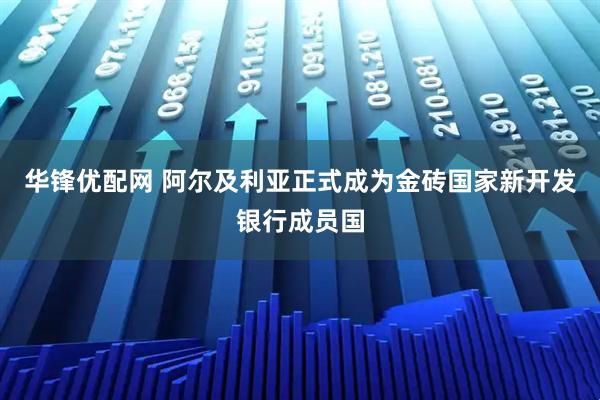 华锋优配网 阿尔及利亚正式成为金砖国家新开发银行成员国