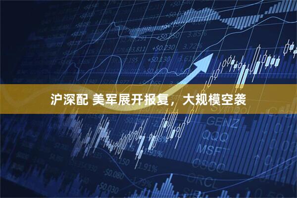 沪深配 美军展开报复，大规模空袭