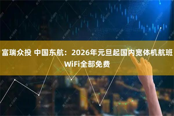 富瑞众投 中国东航：2026年元旦起国内宽体机航班WiFi全部免费
