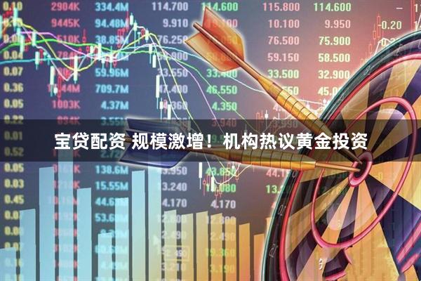 宝贷配资 规模激增！机构热议黄金投资